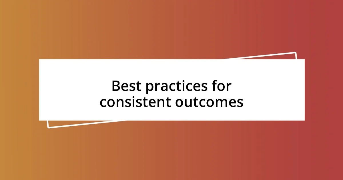 Best practices for consistent outcomes